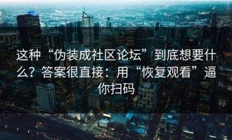 这种“伪装成社区论坛”到底想要什么？答案很直接：用“恢复观看”逼你扫码