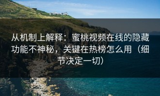 从机制上解释：蜜桃视频在线的隐藏功能不神秘，关键在热榜怎么用（细节决定一切）