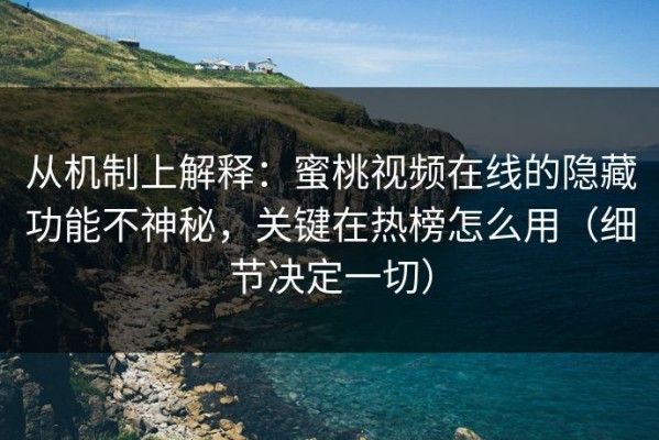 从机制上解释：蜜桃视频在线的隐藏功能不神秘，关键在热榜怎么用（细节决定一切）