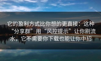 它的盈利方式比你想的更直接：这种“分享群”用“风控提示”让你刷流水，它不需要你下载也能让你中招