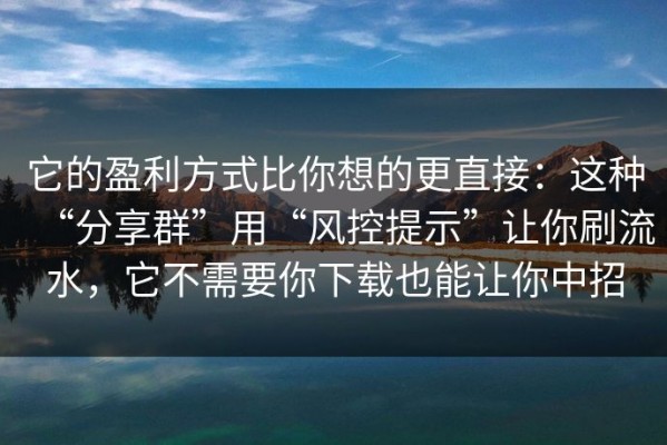 它的盈利方式比你想的更直接：这种“分享群”用“风控提示”让你刷流水，它不需要你下载也能让你中招