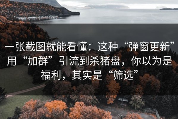 一张截图就能看懂：这种“弹窗更新”用“加群”引流到杀猪盘，你以为是福利，其实是“筛选”