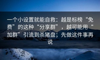 一个小设置就能自救：越是标榜“免费”的这种“分享群”，越可能用“加群”引流到杀猪盘；先做这件事再说