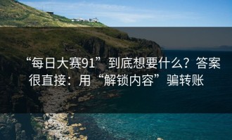 “每日大赛91”到底想要什么？答案很直接：用“解锁内容”骗转账