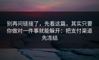 别再问链接了，先看这篇，其实只要你做对一件事就能躲开：把支付渠道先冻结