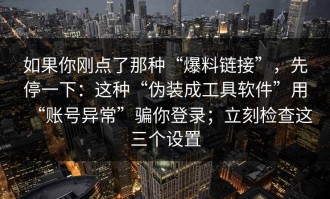 如果你刚点了那种“爆料链接”，先停一下：这种“伪装成工具软件”用“账号异常”骗你登录；立刻检查这三个设置