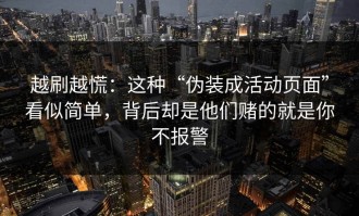 越刷越慌：这种“伪装成活动页面”看似简单，背后却是他们赌的就是你不报警
