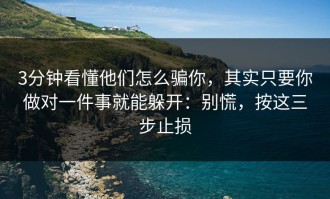 3分钟看懂他们怎么骗你，其实只要你做对一件事就能躲开：别慌，按这三步止损