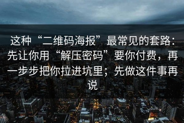 这种“二维码海报”最常见的套路：先让你用“解压密码”要你付费，再一步步把你拉进坑里；先做这件事再说