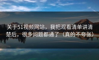 关于51视频网站，我把观看清单讲清楚后，很多问题都通了（真的不夸张）