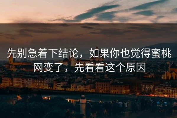 先别急着下结论，如果你也觉得蜜桃网变了，先看看这个原因