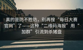 真的是防不胜防，别再搜“每日大赛官网”了——这种“二维码海报”用“加群”引流到杀猪盘