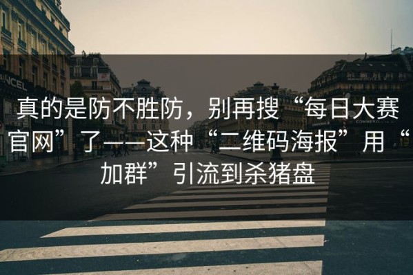 真的是防不胜防，别再搜“每日大赛官网”了——这种“二维码海报”用“加群”引流到杀猪盘