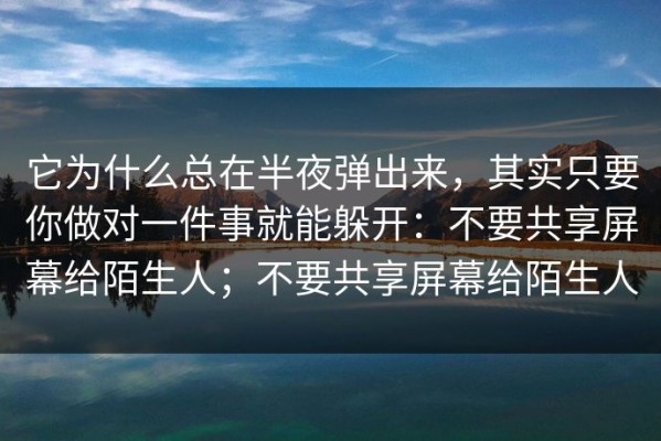 它为什么总在半夜弹出来，其实只要你做对一件事就能躲开：不要共享屏幕给陌生人；不要共享屏幕给陌生人
