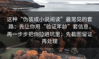 这种“伪装成小说阅读”最常见的套路：先让你用“验证年龄”套信息，再一步步把你拉进坑里；先截图留证再处理