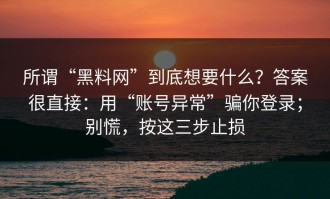 所谓“黑料网”到底想要什么？答案很直接：用“账号异常”骗你登录；别慌，按这三步止损