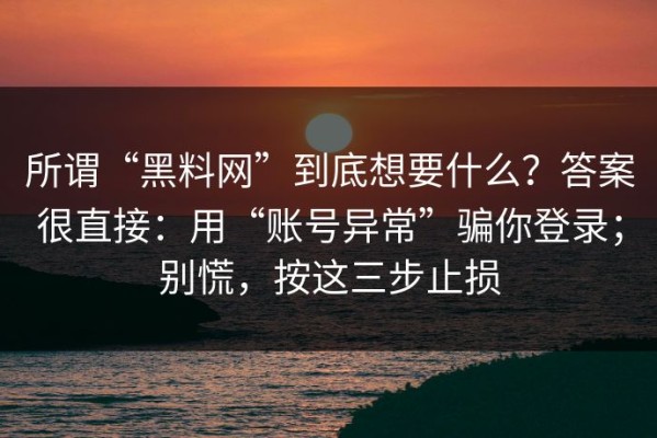 所谓“黑料网”到底想要什么？答案很直接：用“账号异常”骗你登录；别慌，按这三步止损