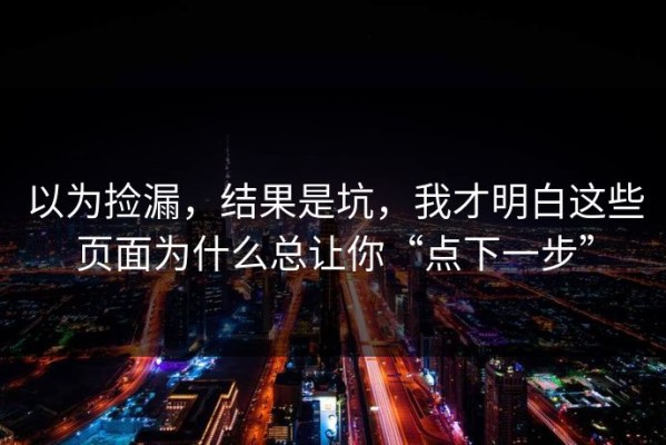 以为捡漏，结果是坑，我才明白这些页面为什么总让你“点下一步”