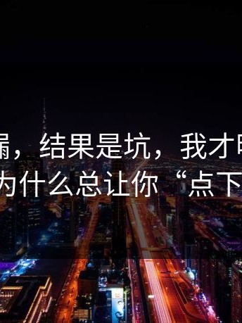 以为捡漏，结果是坑，我才明白这些页面为什么总让你“点下一步”