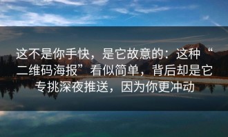 这不是你手快，是它故意的：这种“二维码海报”看似简单，背后却是它专挑深夜推送，因为你更冲动