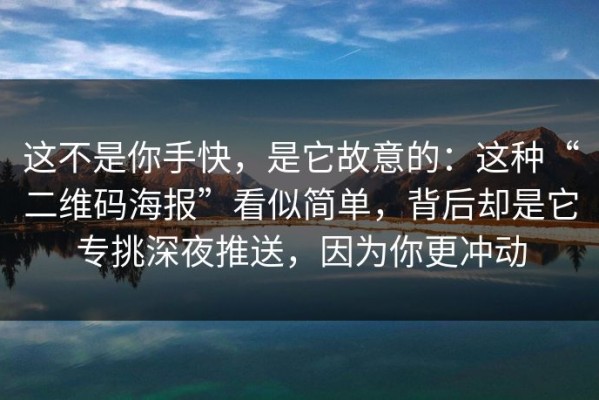 这不是你手快，是它故意的：这种“二维码海报”看似简单，背后却是它专挑深夜推送，因为你更冲动