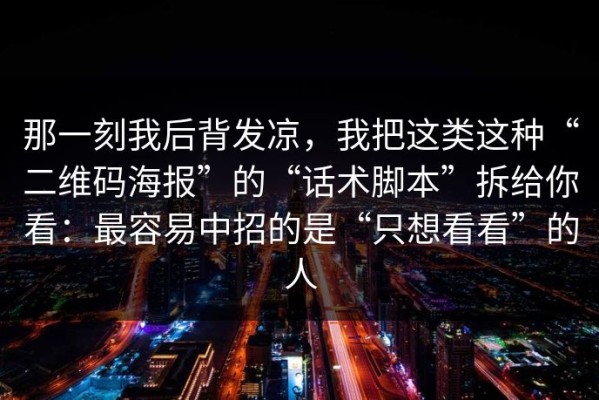 那一刻我后背发凉，我把这类这种“二维码海报”的“话术脚本”拆给你看：最容易中招的是“只想看看”的人