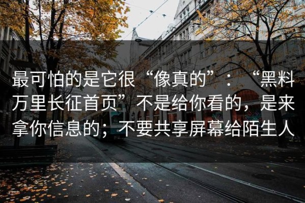 最可怕的是它很“像真的”：“黑料万里长征首页”不是给你看的，是来拿你信息的；不要共享屏幕给陌生人