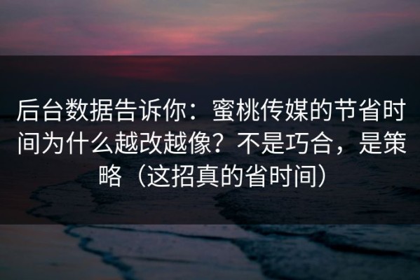 后台数据告诉你：蜜桃传媒的节省时间为什么越改越像？不是巧合，是策略（这招真的省时间）