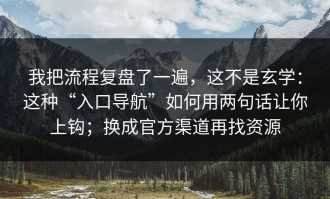我把流程复盘了一遍，这不是玄学：这种“入口导航”如何用两句话让你上钩；换成官方渠道再找资源