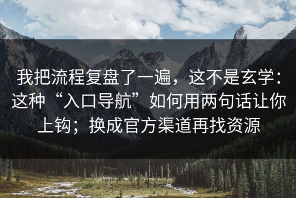 我把流程复盘了一遍，这不是玄学：这种“入口导航”如何用两句话让你上钩；换成官方渠道再找资源
