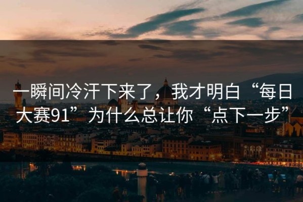 一瞬间冷汗下来了，我才明白“每日大赛91”为什么总让你“点下一步”
