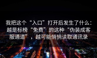 我把这个“入口”打开后发生了什么：越是标榜“免费”的这种“伪装成客服通道”，越可能悄悄读取通讯录