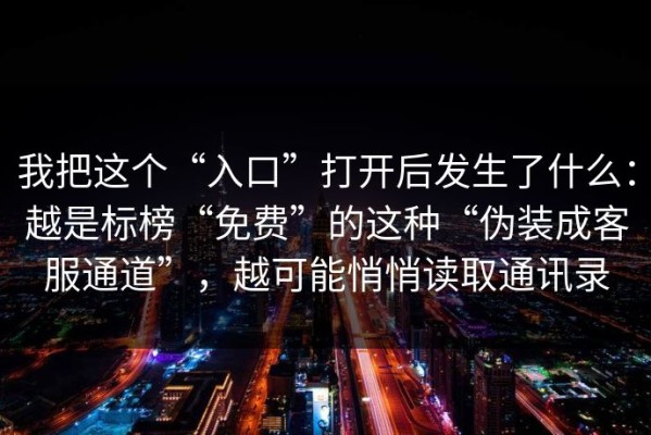 我把这个“入口”打开后发生了什么：越是标榜“免费”的这种“伪装成客服通道”，越可能悄悄读取通讯录