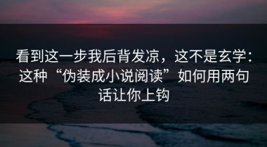 看到这一步我后背发凉，这不是玄学：这种“伪装成小说阅读”如何用两句话让你上钩