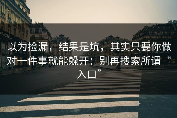 以为捡漏，结果是坑，其实只要你做对一件事就能躲开：别再搜索所谓“入口”