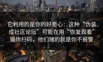 它利用的是你的好奇心：这种“伪装成社区论坛”可能在用“恢复观看”逼你扫码，他们赌的就是你不报警