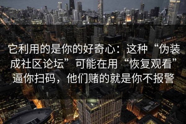 它利用的是你的好奇心：这种“伪装成社区论坛”可能在用“恢复观看”逼你扫码，他们赌的就是你不报警