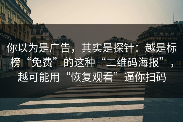 你以为是广告，其实是探针：越是标榜“免费”的这种“二维码海报”，越可能用“恢复观看”逼你扫码