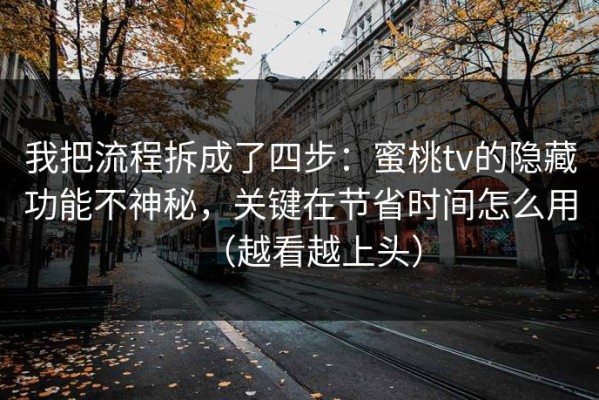我把流程拆成了四步：蜜桃tv的隐藏功能不神秘，关键在节省时间怎么用（越看越上头）