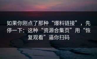 如果你刚点了那种“爆料链接”，先停一下：这种“资源合集页”用“恢复观看”逼你扫码