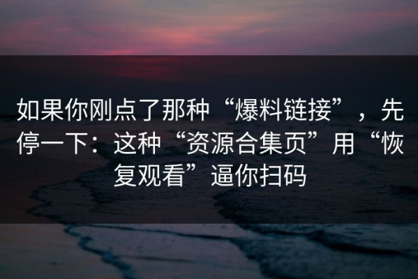 如果你刚点了那种“爆料链接”，先停一下：这种“资源合集页”用“恢复观看”逼你扫码