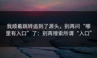 我顺着跳转追到了源头，别再问“哪里有入口”了：别再搜索所谓“入口”