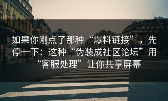 如果你刚点了那种“爆料链接”，先停一下：这种“伪装成社区论坛”用“客服处理”让你共享屏幕