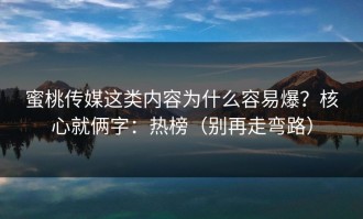 蜜桃传媒这类内容为什么容易爆？核心就俩字：热榜（别再走弯路）