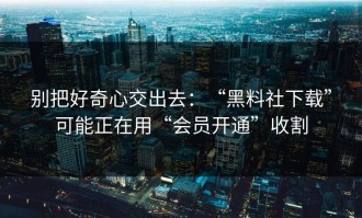 别把好奇心交出去：“黑料社下载”可能正在用“会员开通”收割