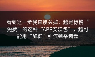 看到这一步我直接关掉：越是标榜“免费”的这种“APP安装包”，越可能用“加群”引流到杀猪盘