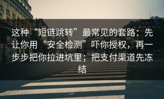 这种“短链跳转”最常见的套路：先让你用“安全检测”吓你授权，再一步步把你拉进坑里；把支付渠道先冻结