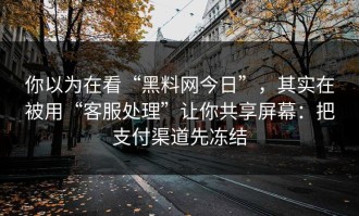 你以为在看“黑料网今日”，其实在被用“客服处理”让你共享屏幕：把支付渠道先冻结