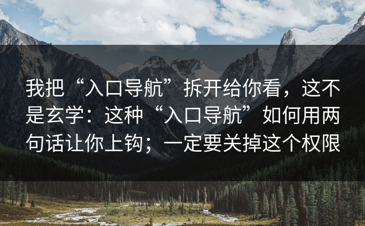 我把“入口导航”拆开给你看，这不是玄学：这种“入口导航”如何用两句话让你上钩；一定要关掉这个权限