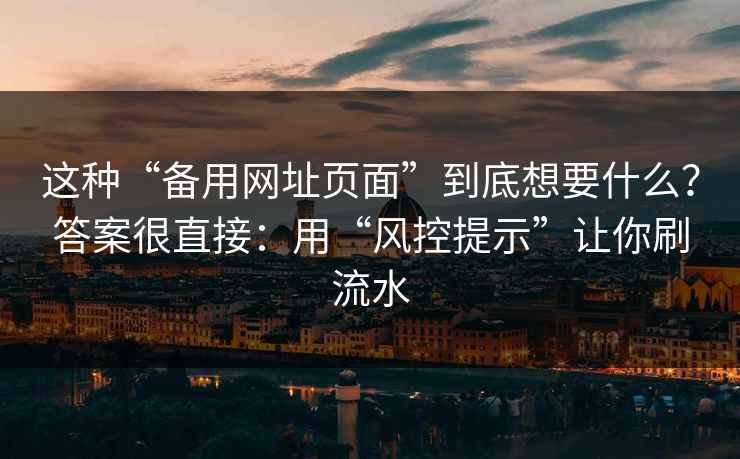这种“备用网址页面”到底想要什么？答案很直接：用“风控提示”让你刷流水